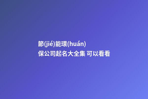 節(jié)能環(huán)保公司起名大全集 可以看看-第1張-公司起名-玄機派